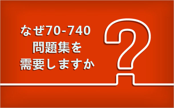 なぜ70-740 問題集を需要しますか
